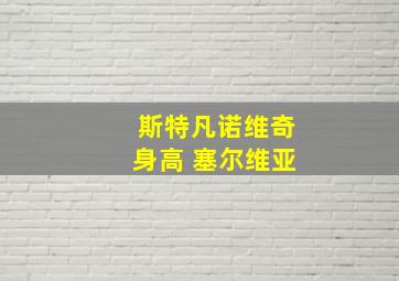 斯特凡诺维奇身高 塞尔维亚